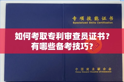 全国如何考取专利审查员证书?有哪些备考技巧?