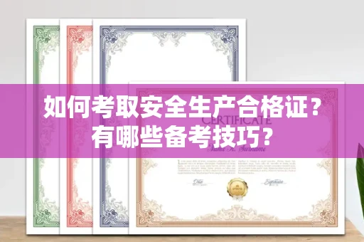 全国如何考取安全生产合格证?有哪些备考技巧?
