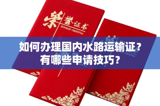 全国如何办理国内水路运输证?有哪些申请技巧?