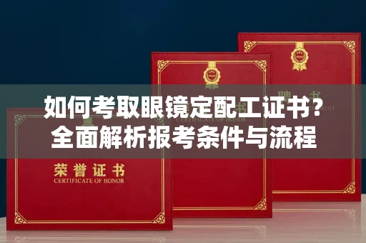 全国如何考取眼镜定配工证书?全面解析报考条件与流程