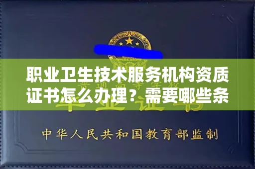 全国职业卫生技术服务机构资质证书怎么办理?需要哪些条件?