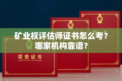 全国矿业权评估师证书怎么考?哪家机构靠谱?