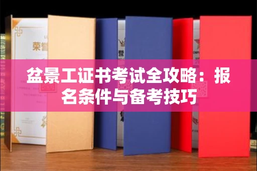 全国盆景工证书考试全攻略:报名条件与备考技巧