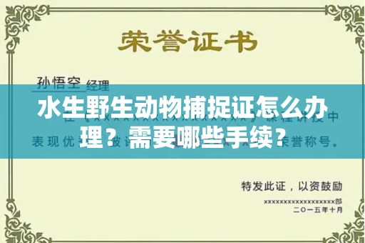 全国水生野生动物捕捉证怎么办理?需要哪些手续?