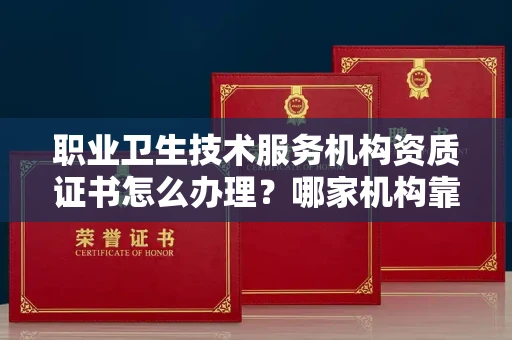 全国职业卫生技术服务机构资质证书怎么办理?哪家机构靠谱?