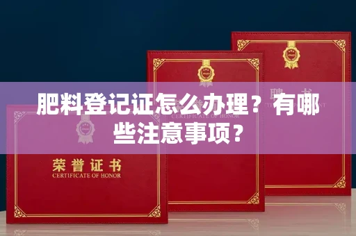 全国肥料登记证怎么办理?有哪些注意事项?