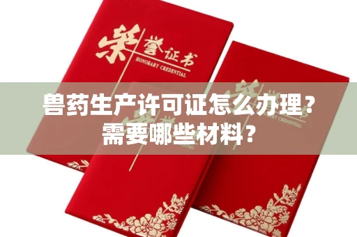全国兽药生产许可证怎么办理？需要哪些材料？