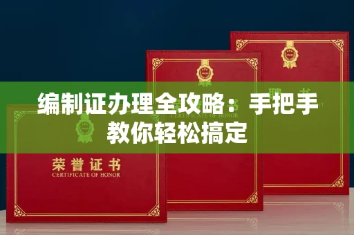 全国编制证办理全攻略：手把手教你轻松搞定