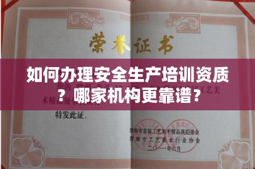 全国如何办理安全生产培训资质?哪家机构更靠谱?