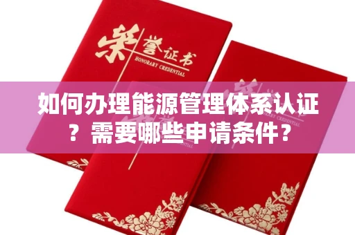 全国如何办理能源管理体系认证?需要哪些申请条件?