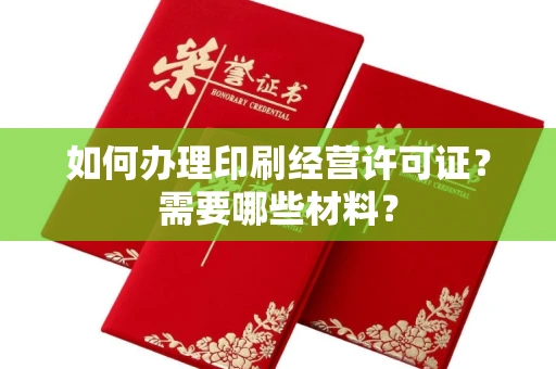 全国如何办理印刷经营许可证？需要哪些材料？
