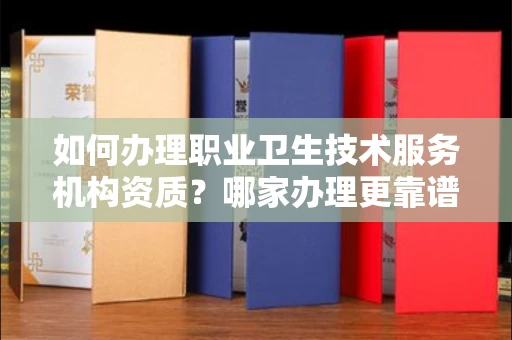 全国如何办理职业卫生技术服务机构资质?哪家办理更靠谱?