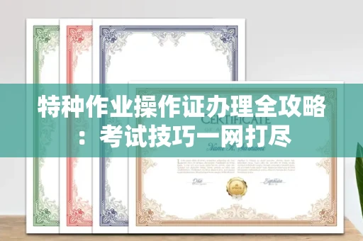 全国特种作业操作证办理全攻略:考试技巧一网打尽