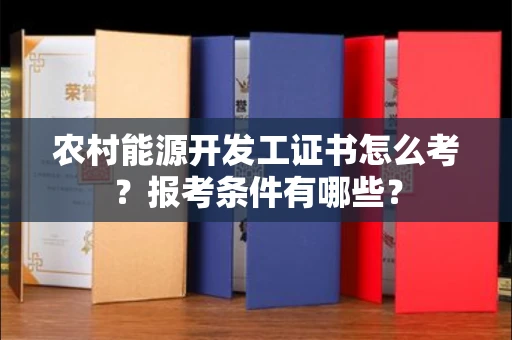 全国农村能源开发工证书怎么考?报考条件有哪些?
