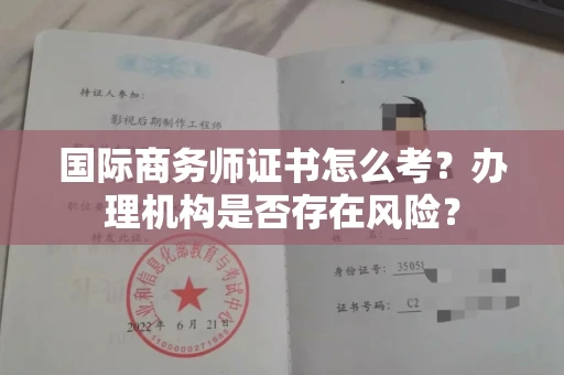 全国国际商务师证书怎么考?办理机构是否存在风险?