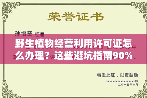 全国野生植物经营利用许可证怎么办理?这些避坑指南90%商家都不知道
