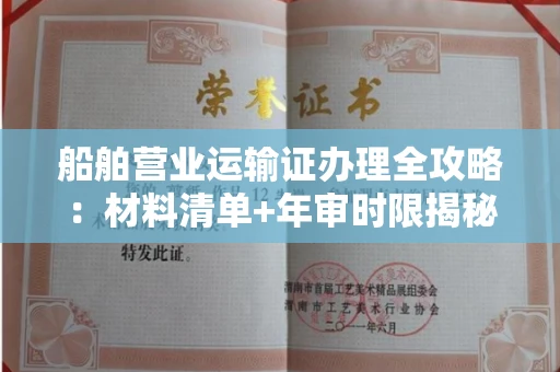 全国船舶营业运输证办理全攻略:材料清单+年审时限揭秘