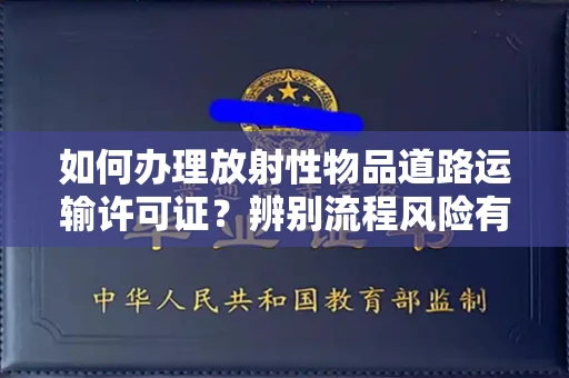 全国如何办理放射性物品道路运输许可证?辨别流程风险有技巧?