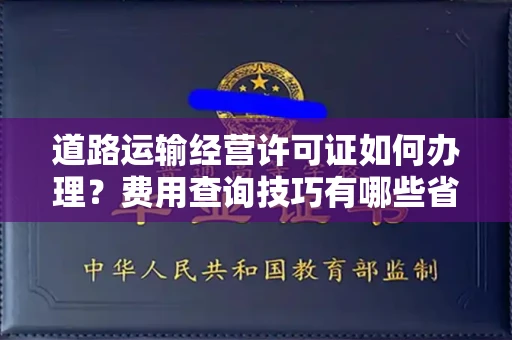 全国道路运输经营许可证如何办理?费用查询技巧有哪些省钱攻略?