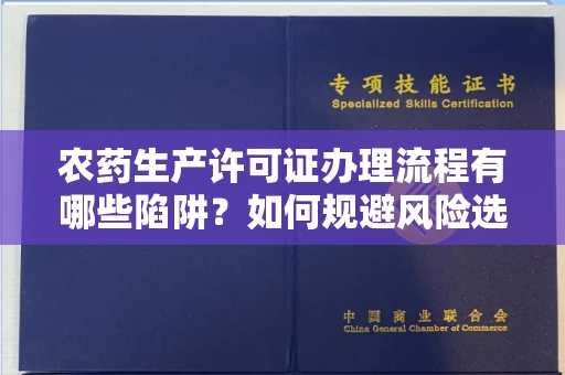 全国农药生产许可证办理流程有哪些陷阱?如何规避风险选择正规机构?