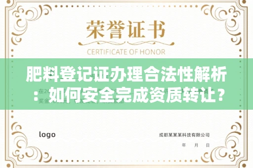 全国肥料登记证办理合法性解析:如何安全完成资质转让?