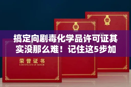 全国搞定向剧毒化学品许可证其实没那么难!记住这5步加急攻略