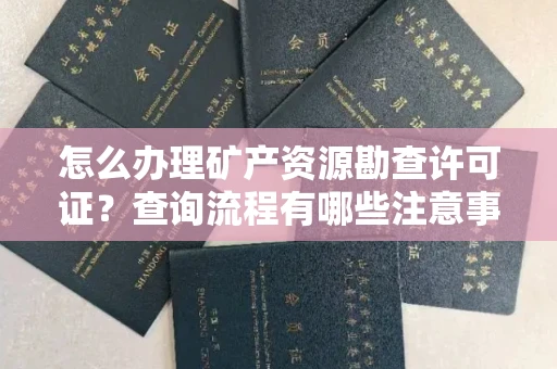 全国怎么办理矿产资源勘查许可证?查询流程有哪些注意事项?