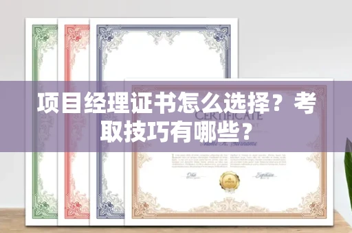 全国项目经理证书怎么选择?考取技巧有哪些?