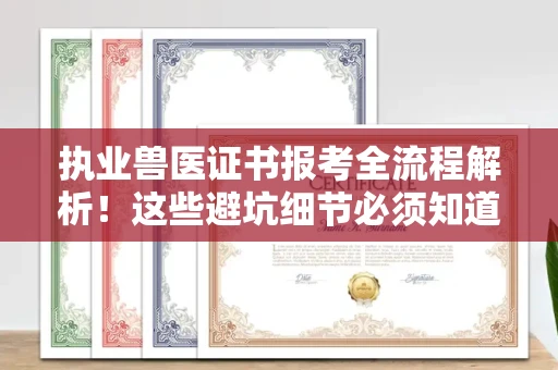 全国执业兽医证书报考全流程解析!这些避坑细节必须知道
