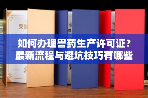 全国如何办理兽药生产许可证?最新流程与避坑技巧有哪些?