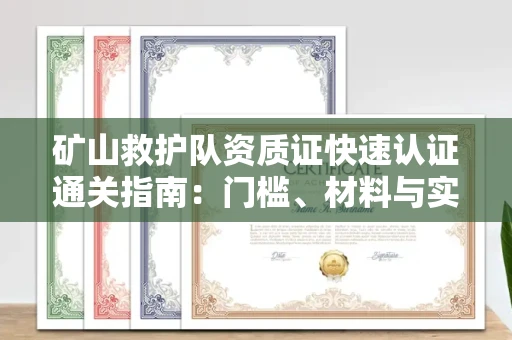 全国矿山救护队资质证快速认证通关指南:门槛、材料与实战技巧全解析