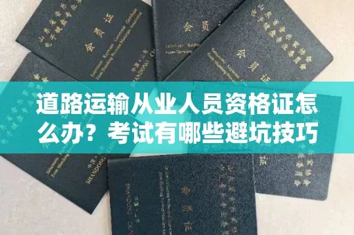 全国道路运输从业人员资格证怎么办?考试有哪些避坑技巧?