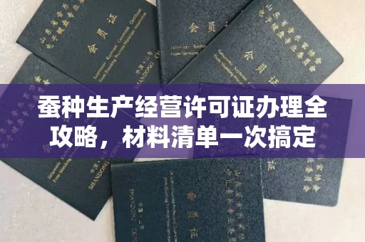 全国蚕种生产经营许可证办理全攻略,材料清单一次搞定