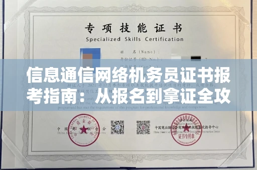 全国信息通信网络机务员证书报考指南:从报名到拿证全攻略