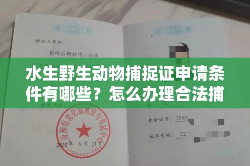 全国水生野生动物捕捉证申请条件有哪些?怎么办理合法捕捉手续?