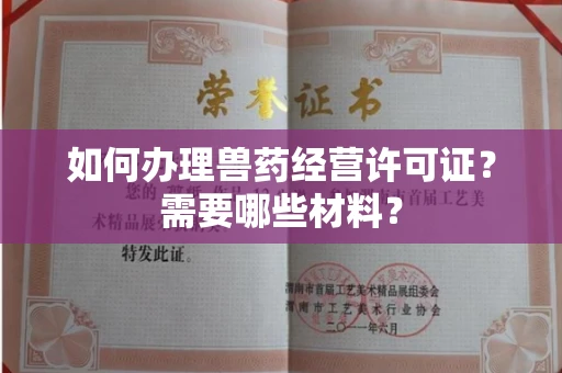 全国如何办理兽药经营许可证?需要哪些材料?