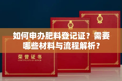 全国如何申办肥料登记证?需要哪些材料与流程解析?