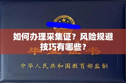 全国如何办理采集证?风险规避技巧有哪些?