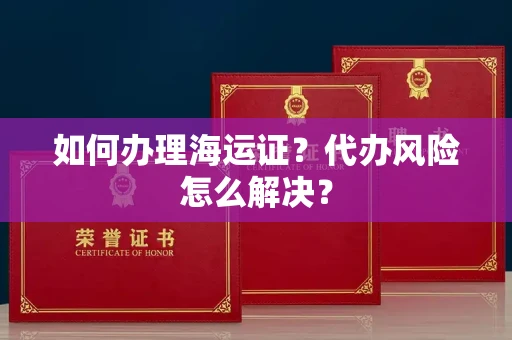 全国如何办理海运证?代办风险怎么解决?