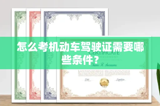 全国怎么考机动车驾驶证需要哪些条件?