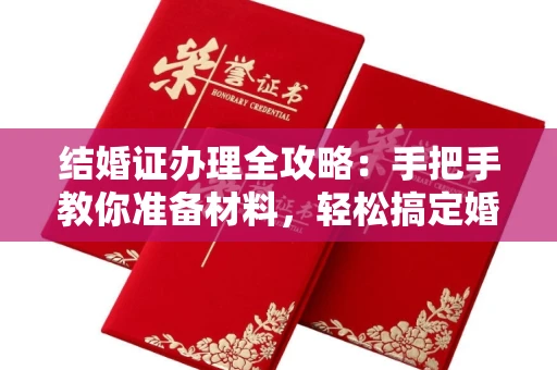 全国结婚证办理全攻略:手把手教你准备材料,轻松搞定婚姻登记
