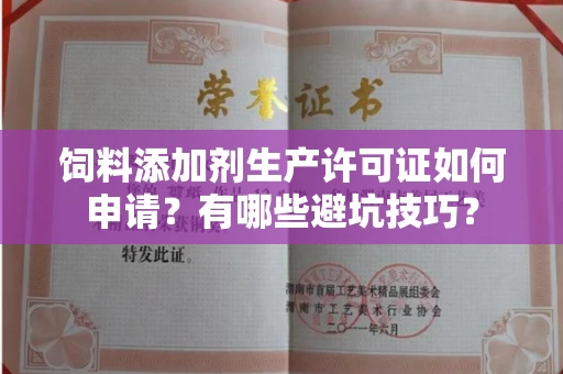 全国饲料添加剂生产许可证如何申请?有哪些避坑技巧?