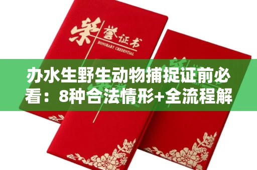 全国办水生野生动物捕捉证前必看:8种合法情形+全流程解析
