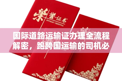 全国国际道路运输证办理全流程解密,跑跨国运输的司机必备