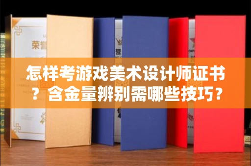 全国怎样考游戏美术设计师证书?含金量辨别需哪些技巧?