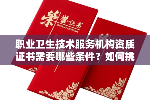 全国职业卫生技术服务机构资质证书需要哪些条件?如何挑选代办机构?