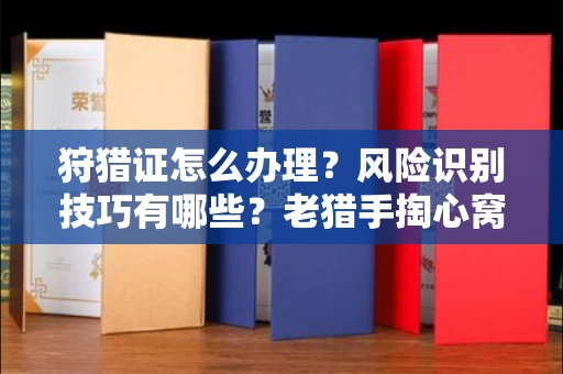 全国狩猎证怎么办理?风险识别技巧有哪些?老猎手掏心窝子说真话