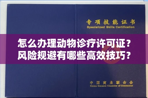 全国怎么办理动物诊疗许可证?风险规避有哪些高效技巧?