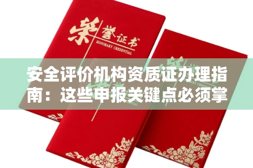 全国安全评价机构资质证办理指南:这些申报关键点必须掌握