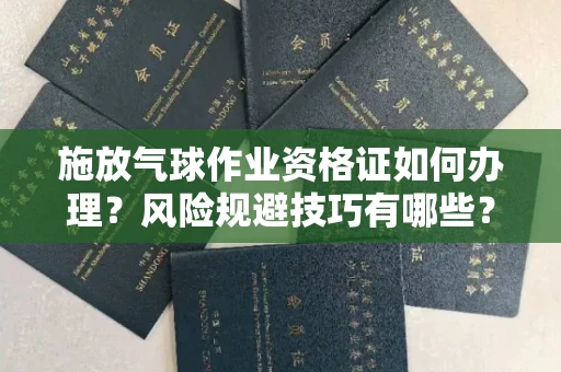全国施放气球作业资格证如何办理?风险规避技巧有哪些?